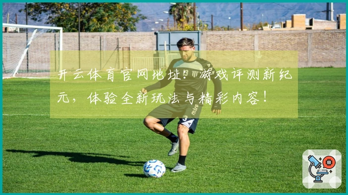 开云体育官网地址：游戏评测新纪元，体验全新玩法与精彩内容！