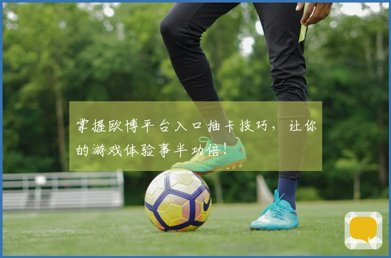 掌握欧博平台入口抽卡技巧，让你的游戏体验事半功倍！