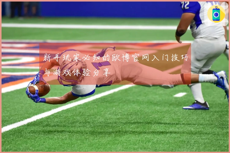 新手玩家必知的欧博官网入门技巧与游戏体验分享