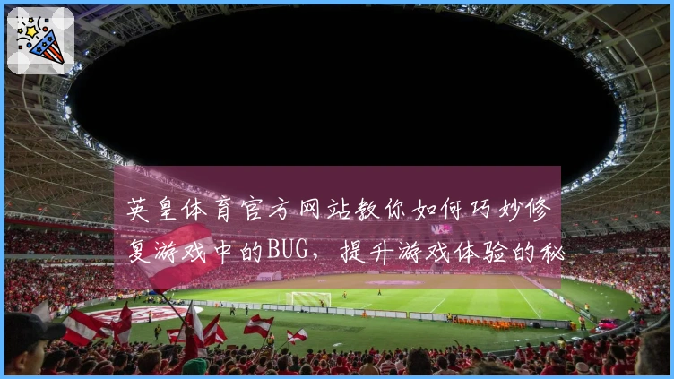 英皇体育官方网站教你如何巧妙修复游戏中的BUG，提升游戏体验的秘密！