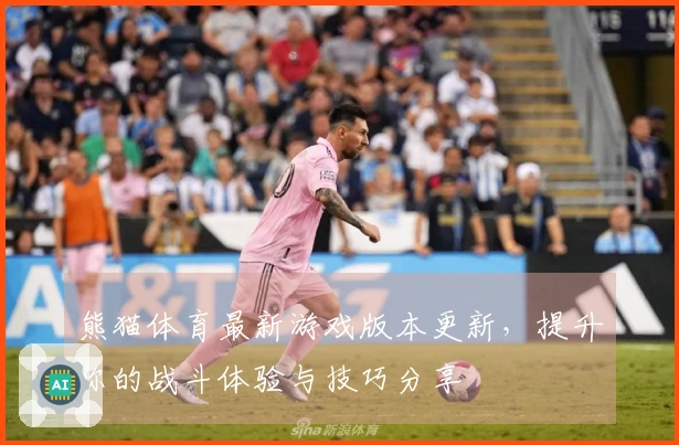 熊猫体育最新游戏版本更新，提升你的战斗体验与技巧分享